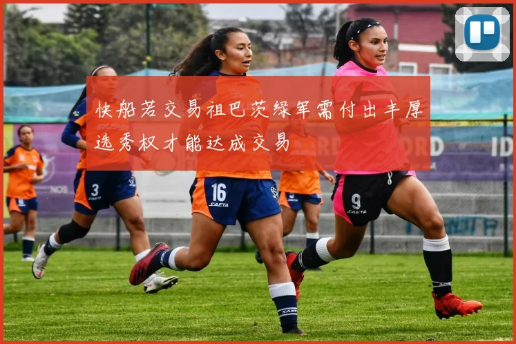 快船若交易祖巴茨绿军需付出丰厚选秀权才能达成交易